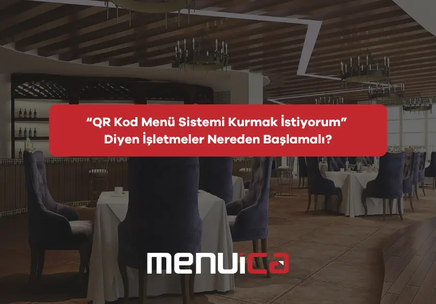 “QR Kod Menü Sistemi Kurmak İstiyorum” Diyen İşletmeler Nereden Başlamalı?